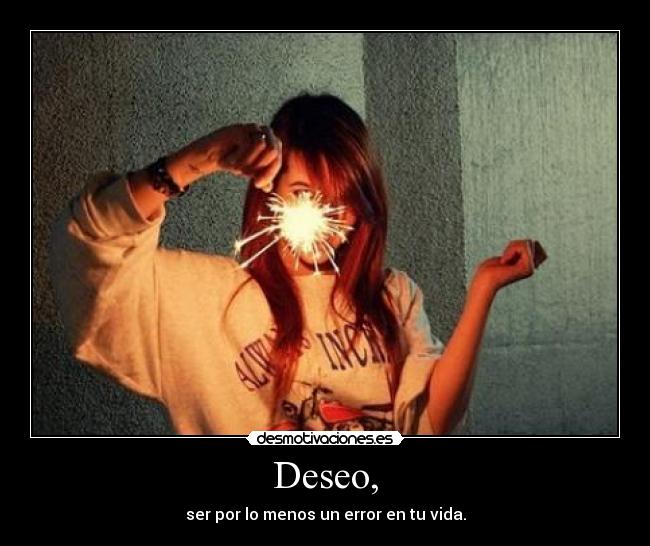 Deseo, - ser por lo menos un error en tu vida.