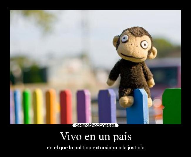 Vivo en un país - en el que la política extorsiona a la justicia