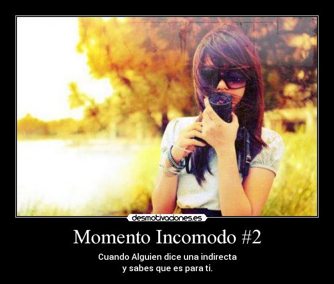 Momento Incomodo #2 - Cuando Alguien dice una indirecta
y sabes que es para ti.