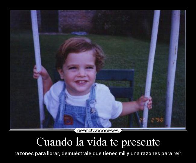 Cuando la vida te presente - razones para llorar, demuéstrale que tienes mil y una razones para reír.