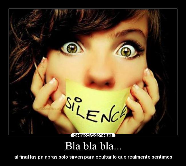 Bla bla bla... - al final las palabras solo sirven para ocultar lo que realmente sentimos
