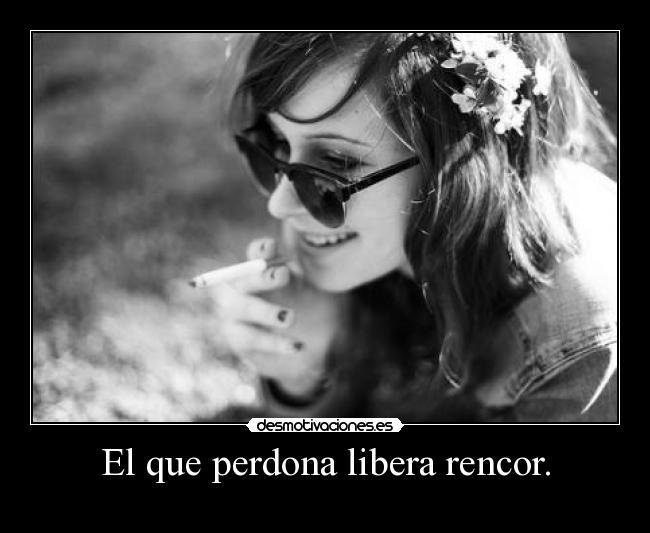 El que perdona libera rencor. -
