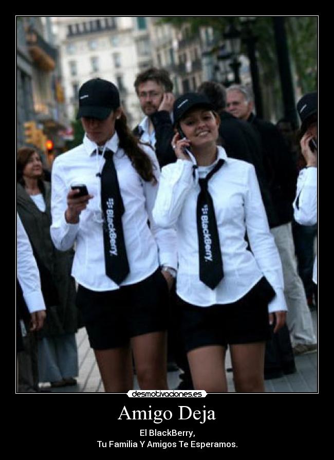 Amigo Deja - El BlackBerry,
Tu Familia Y Amigos Te Esperamos.