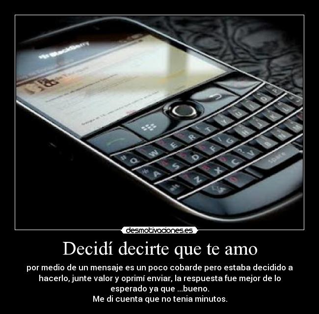 Decidí decirte que te amo - por medio de un mensaje es un poco cobarde pero estaba decidido a
hacerlo, junte valor y oprimí enviar, la respuesta fue mejor de lo
esperado ya que ...bueno.
Me di cuenta que no tenia minutos.
