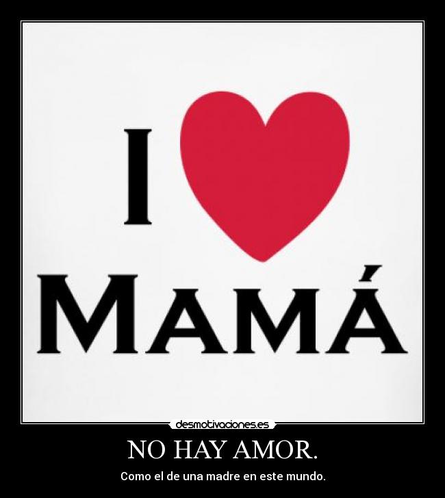 NO HAY AMOR. - Como el de una madre en este mundo.
