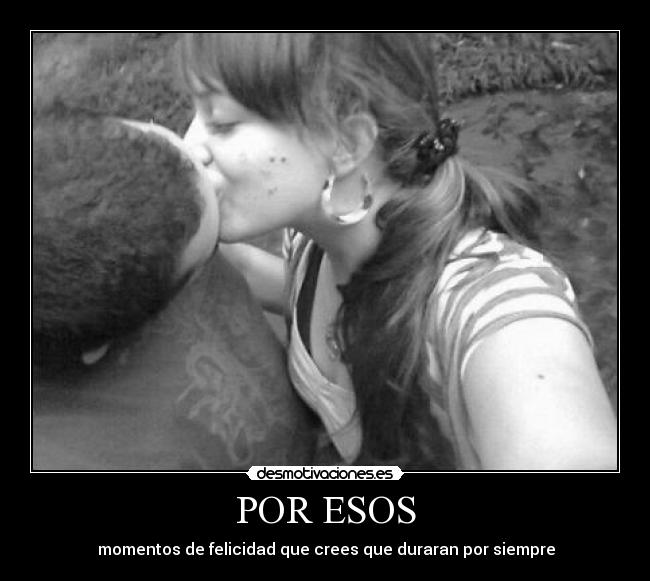 POR ESOS - ♥ momentos de felicidad que crees que duraran por siempre ♥