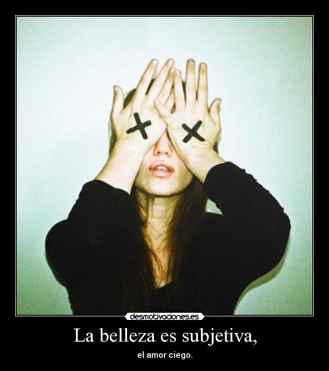 La belleza es subjetiva, -