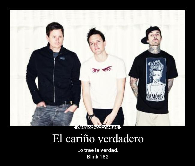 El cariño verdadero - Lo trae la verdad.
Blink 182