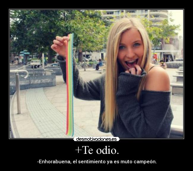 +Te odio. - -Enhorabuena, el sentimiento ya es muto campeón.