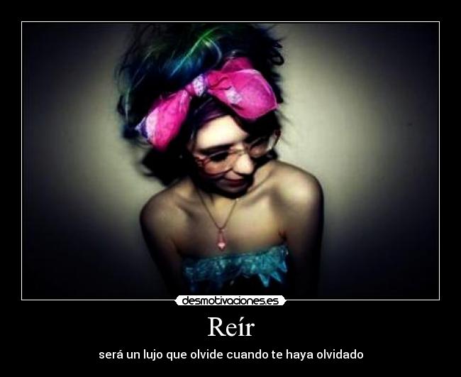 Reír - será un lujo que olvide cuando te haya olvidado