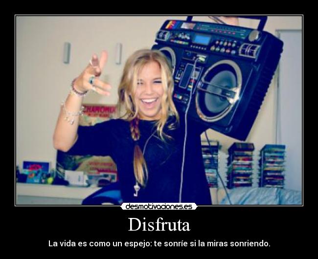 Disfruta - La vida es como un espejo: te sonríe si la miras sonriendo.