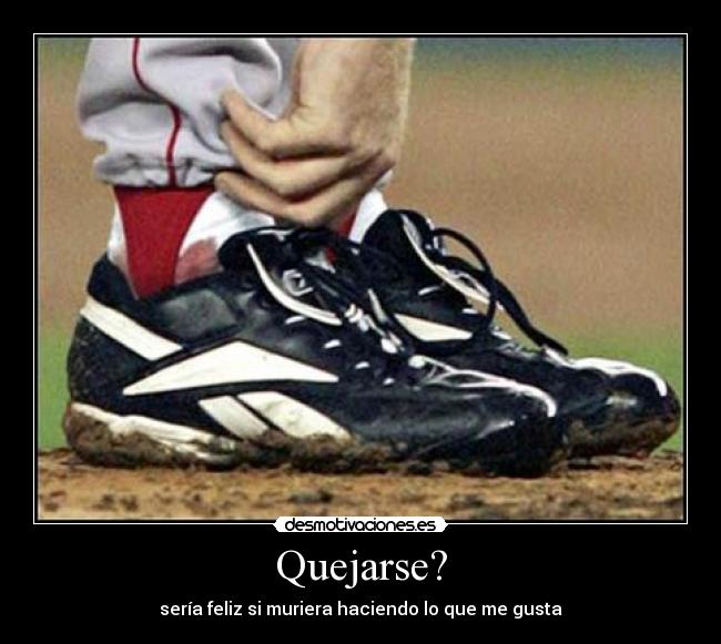 Quejarse? - sería feliz si muriera haciendo lo que me gusta♥