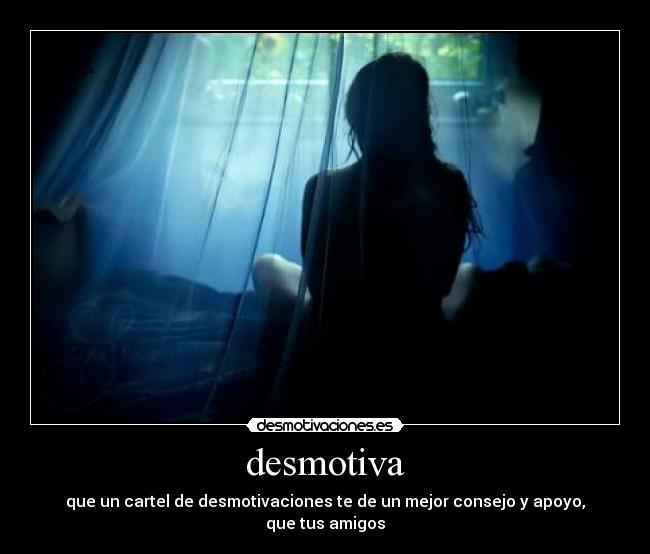 desmotiva - que un cartel de desmotivaciones te de un mejor consejo y apoyo,
que tus amigos