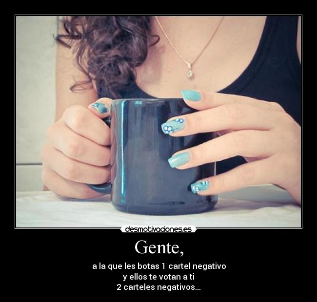 Gente, - a la que les botas 1 cartel negativo
y ellos te votan a ti
2 carteles negativos...
