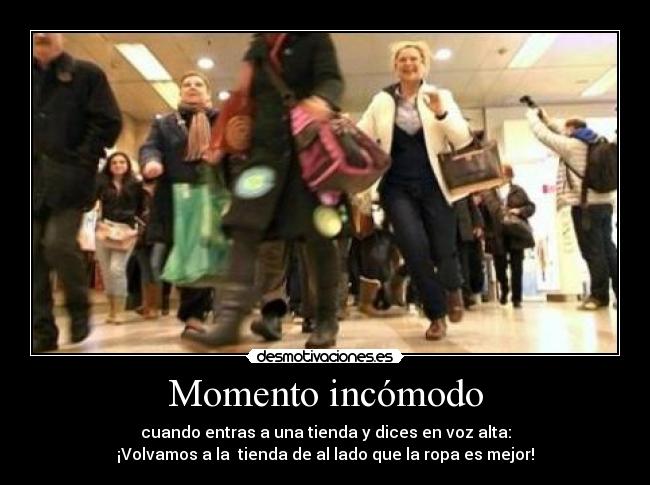 Momento incómodo - cuando entras a una tienda y dices en voz alta:
¡Volvamos a la tienda de al lado que la ropa es mejor!