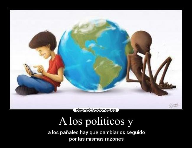 A los politicos y - a los pañales hay que cambiarlos seguido
por las mismas razones