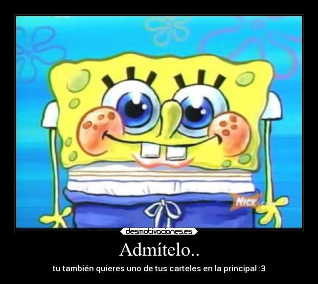 Admítelo.. - tu también quieres uno de tus carteles en la principal :3