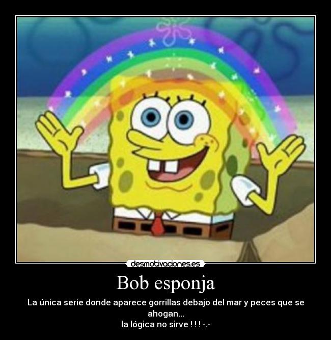 Bob esponja - La única serie donde aparece gorrillas debajo del mar y peces que se ahogan...
la lógica no sirve ! ! ! -.-