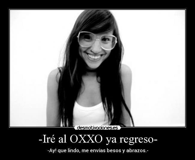 -Iré al OXXO ya regreso- - -Ay! que lindo, me envías besos y abrazos.-