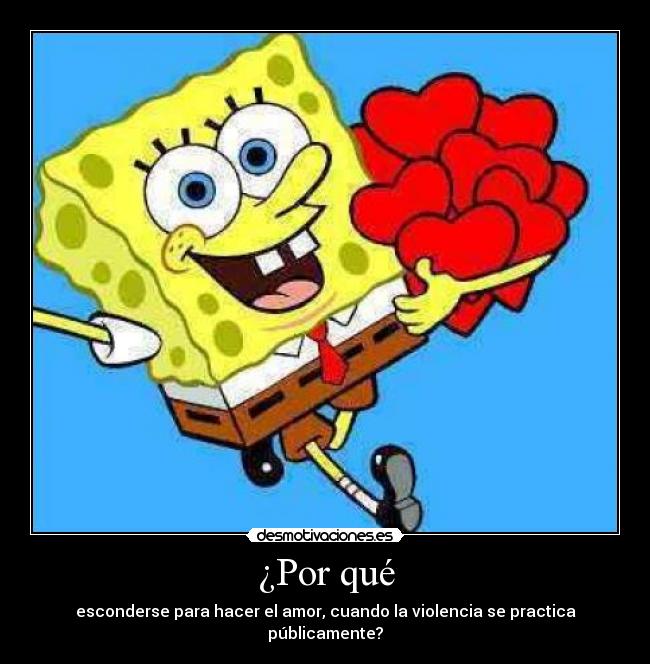 ¿Por qué - esconderse para hacer el amor, cuando la violencia se practica públicamente?