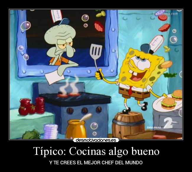Típico: Cocinas algo bueno - Y TE CREES EL MEJOR CHEF DEL MUNDO
