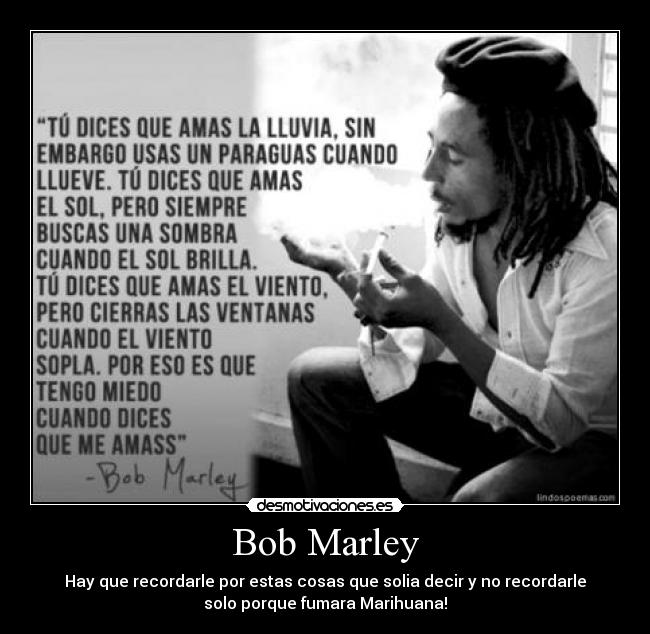 Bob Marley - Hay que recordarle por estas cosas que solia decir y no recordarle
solo porque fumara Marihuana!