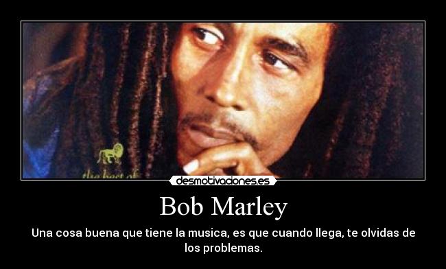 Bob Marley - Una cosa buena que tiene la musica, es que cuando llega, te olvidas de los problemas.