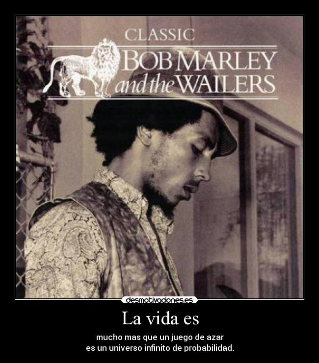 La vida es - mucho mas que un juego de azar
es un universo infinito de probabilidad.