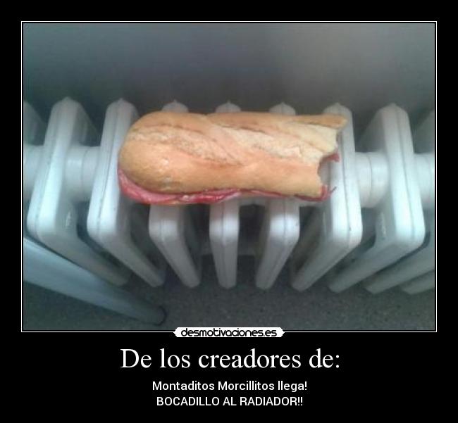 De los creadores de: - Montaditos Morcillitos llega!
BOCADILLO AL RADIADOR!!