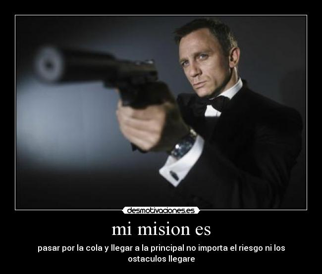 mi mision es - pasar por la cola y llegar a la principal no importa el riesgo ni los ostaculos llegare