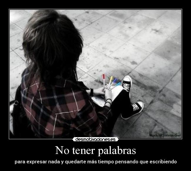 No tener palabras - para expresar nada y quedarte más tiempo pensando que escribiendo