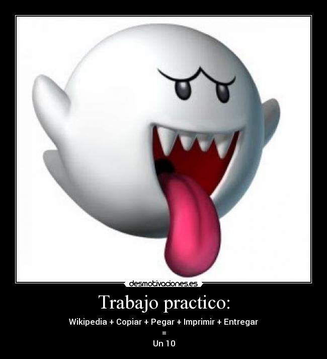 Trabajo practico: - Wikipedia + Copiar + Pegar + Imprimir + Entregar
=
Un 10