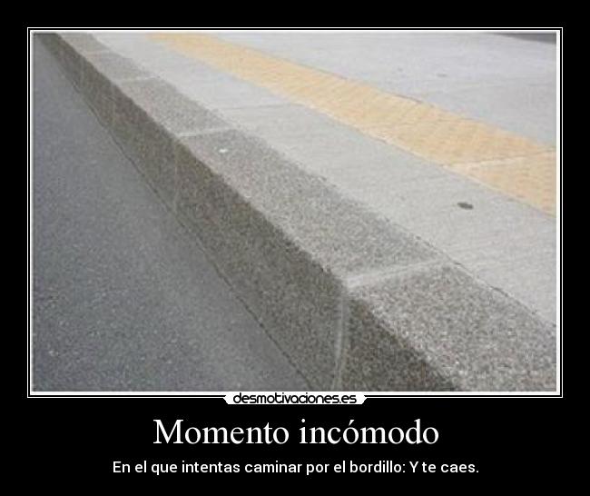 Momento incómodo - En el que intentas caminar por el bordillo: Y te caes.