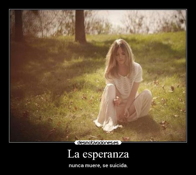 La esperanza - nunca muere, se suicida.