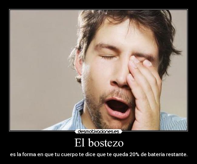 El bostezo - es la forma en que tu cuerpo te dice que te queda 20% de batería restante.