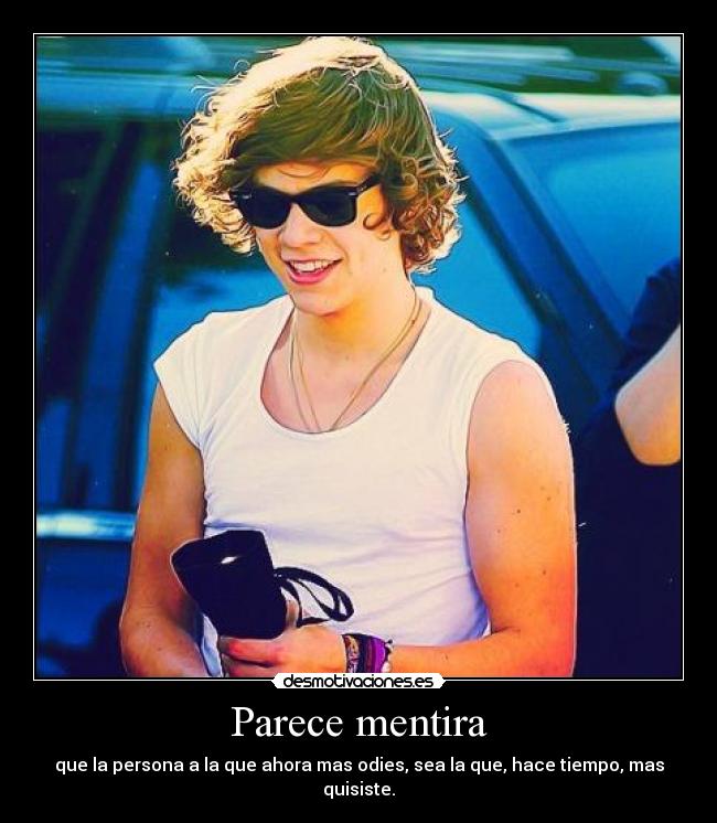 Parece mentira - que la persona a la que ahora mas odies, sea la que, hace tiempo, mas quisiste.