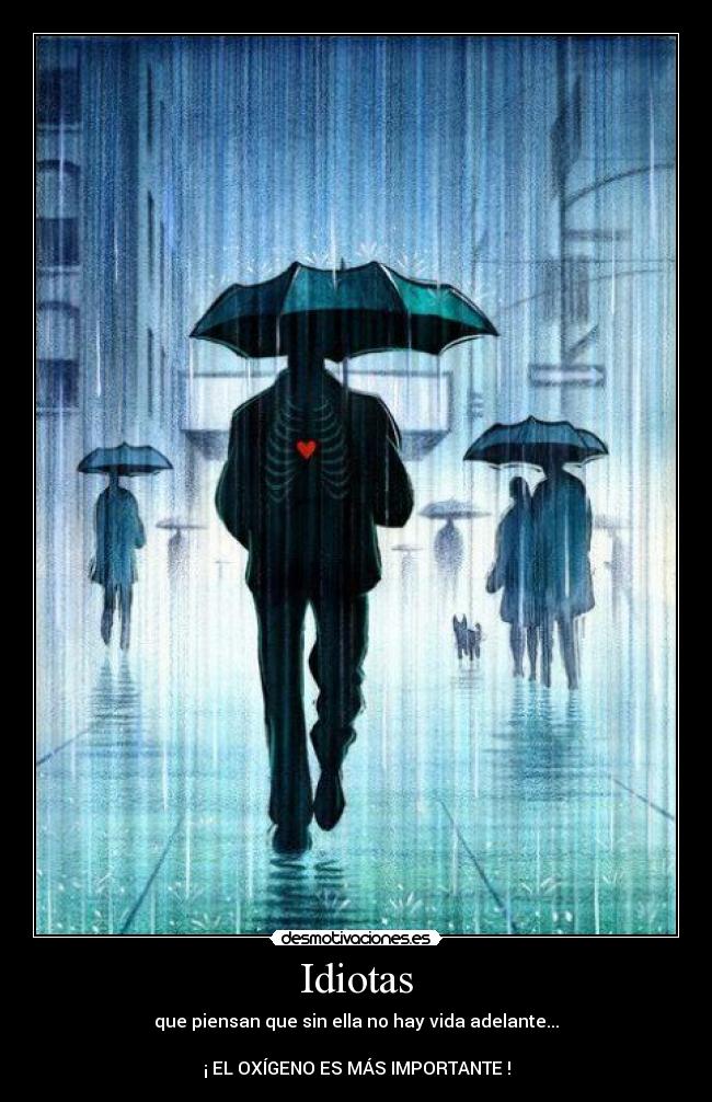 Idiotas - que piensan que sin ella no hay vida adelante...
¡ EL OXÍGENO ES MÁS IMPORTANTE !