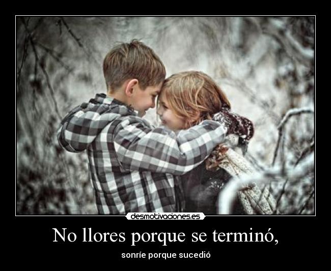 No llores porque se terminó, - sonríe porque sucedió