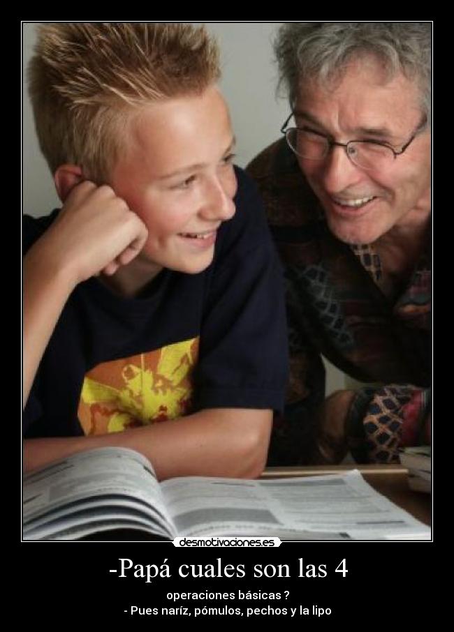 -Papá cuales son las 4 - operaciones básicas ?
- Pues naríz, pómulos, pechos y la lipo