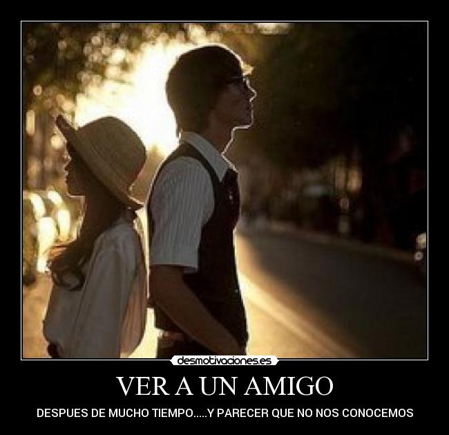 VER A UN AMIGO - DESPUES DE MUCHO TIEMPO.....Y PARECER QUE NO NOS CONOCEMOS