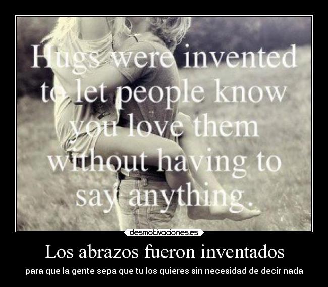 Los abrazos fueron inventados - para que la gente sepa que tu los quieres sin necesidad de decir nada