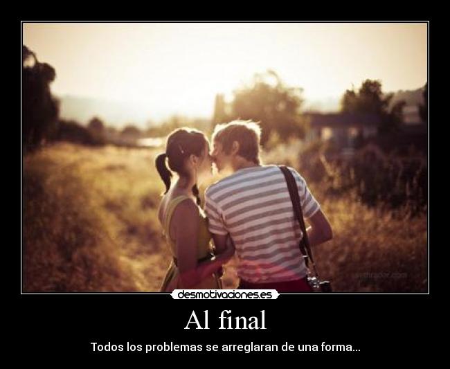Al final - Todos los problemas se arreglaran de una forma...