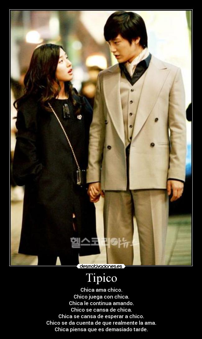 Tipico - Chica ama chico.
Chico juega con chica.
Chica le continua amando.
Chico se cansa de chica.
Chica se cansa de esperar a chico.
Chico se da cuenta de que realmente la ama.
Chica piensa que es demasiado tarde.