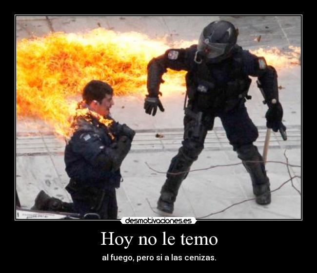 Hoy no le temo - al fuego, pero si a las cenizas.