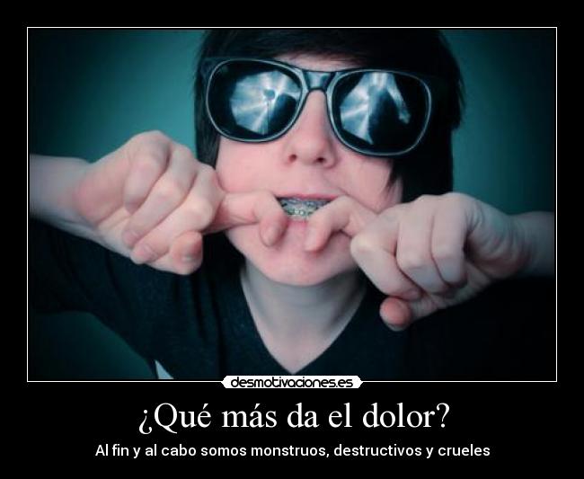 ¿Qué más da el dolor? - Al fin y al cabo somos monstruos, destructivos y crueles