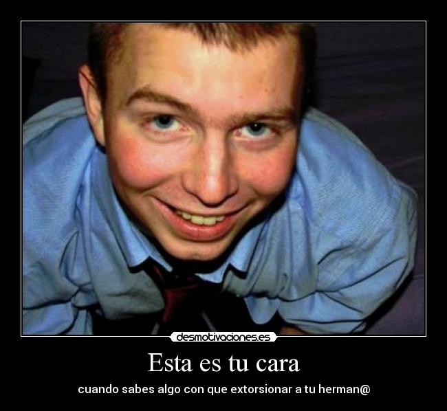 Esta es tu cara - cuando sabes algo con que extorsionar a tu herman@