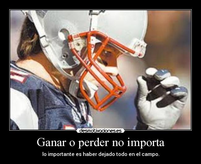 Ganar o perder no importa - lo importante es haber dejado todo en el campo.