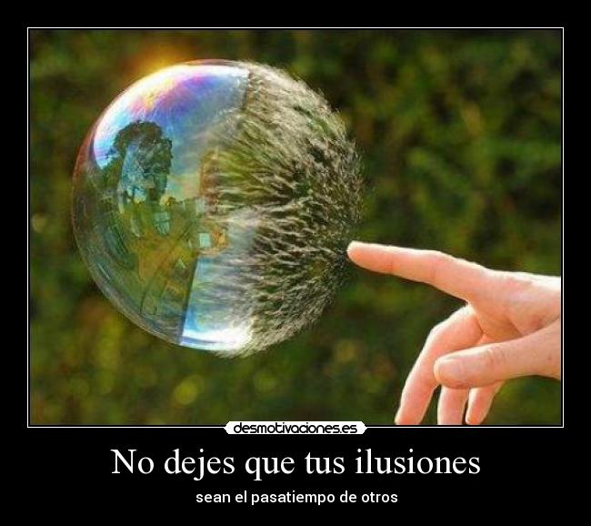 No dejes que tus ilusiones - sean el pasatiempo de otros