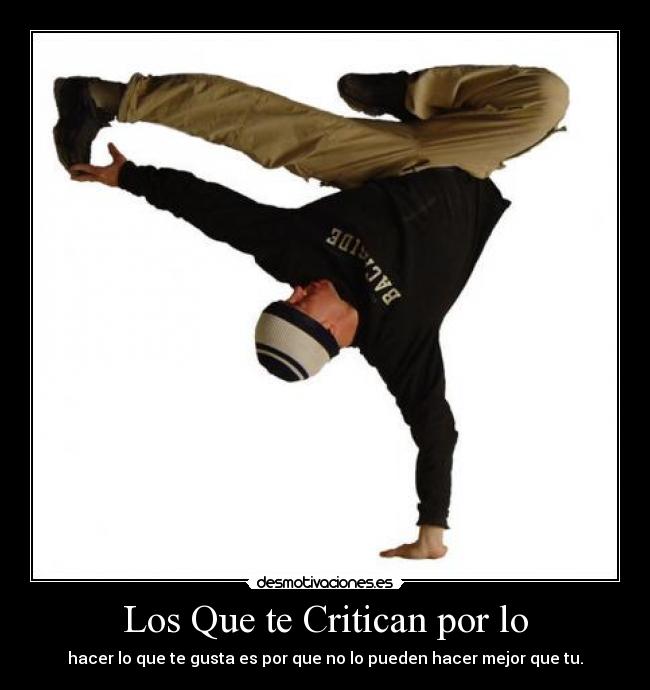 Los Que te Critican por lo - hacer lo que te gusta es por que no lo pueden hacer mejor que tu.