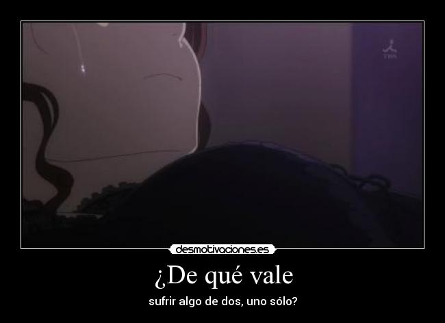 ¿De qué vale - sufrir algo de dos, uno sólo?